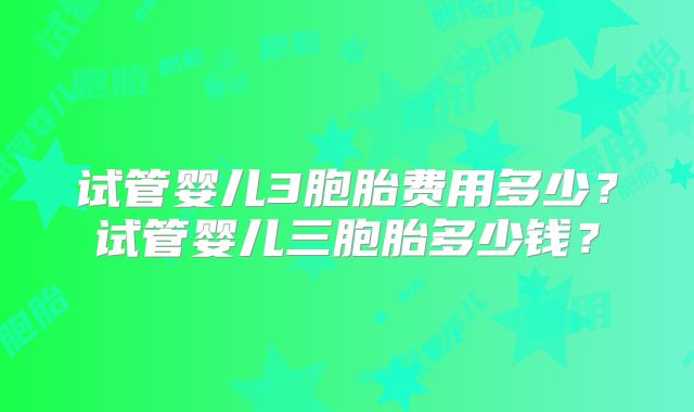 试管婴儿3胞胎费用多少?试管婴儿三胞胎多少钱?