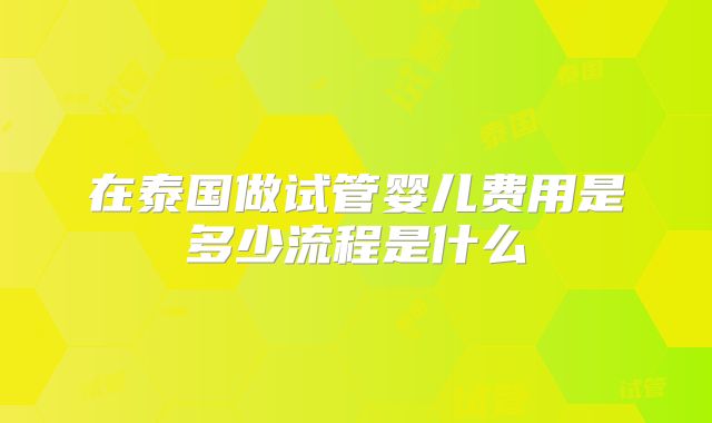 在泰国做试管婴儿费用是多少流程是什么