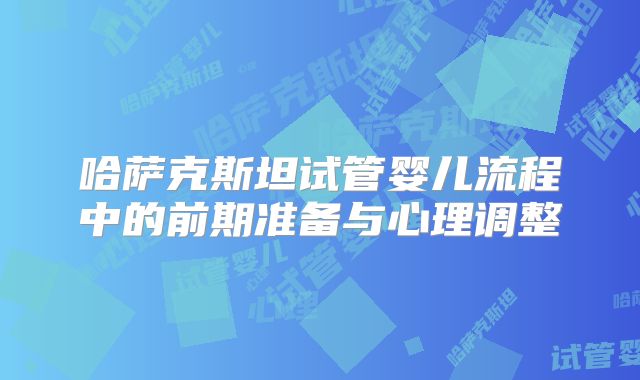 哈萨克斯坦试管婴儿流程中的前期准备与心理调整
