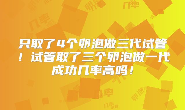 只取了4个卵泡做三代试管!试管取了三个卵泡做一代成功几率高吗!