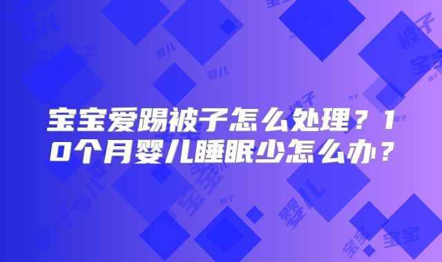 宝宝爱踢被子怎么处理?10个月婴儿睡眠少怎么办?