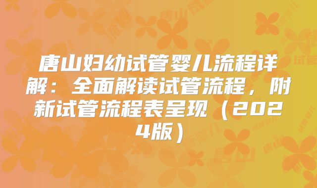 唐山妇幼试管婴儿流程详解：全面解读试管流程，附新试管流程表呈现（2024版）