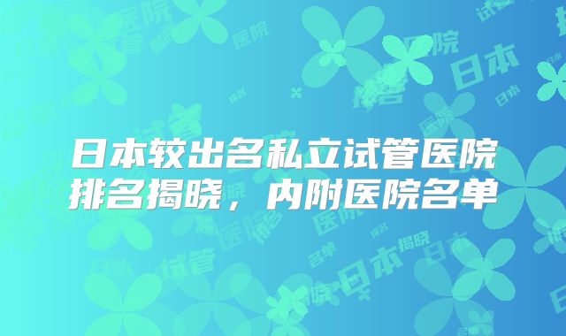 日本较出名私立试管医院排名揭晓，内附医院名单