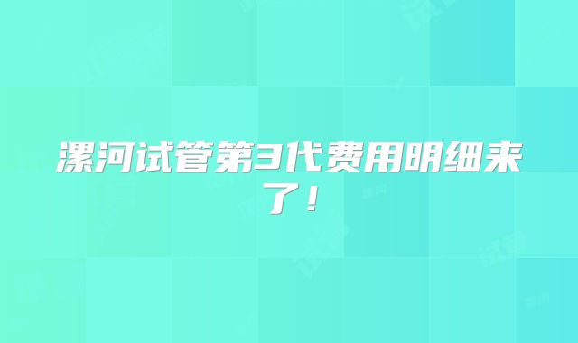 漯河试管第3代费用明细来了！