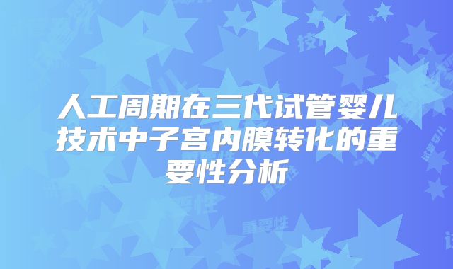 人工周期在三代试管婴儿技术中子宫内膜转化的重要性分析