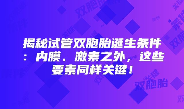 揭秘试管双胞胎诞生条件：内膜、激素之外，这些要素同样关键！