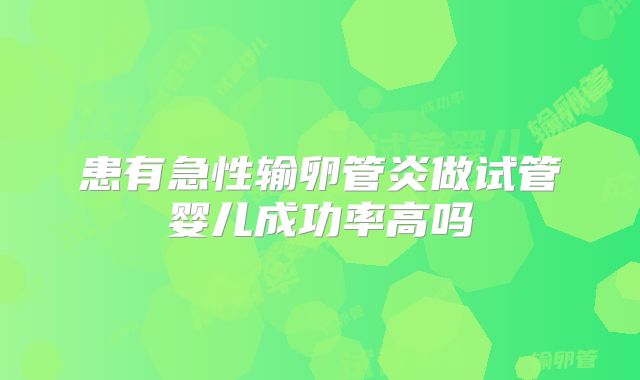 患有急性输卵管炎做试管婴儿成功率高吗