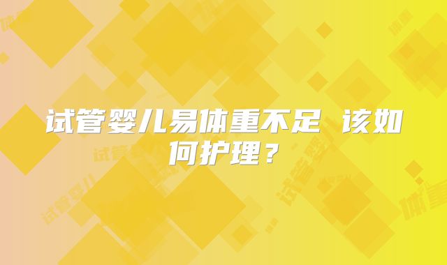 试管婴儿易体重不足 该如何护理？