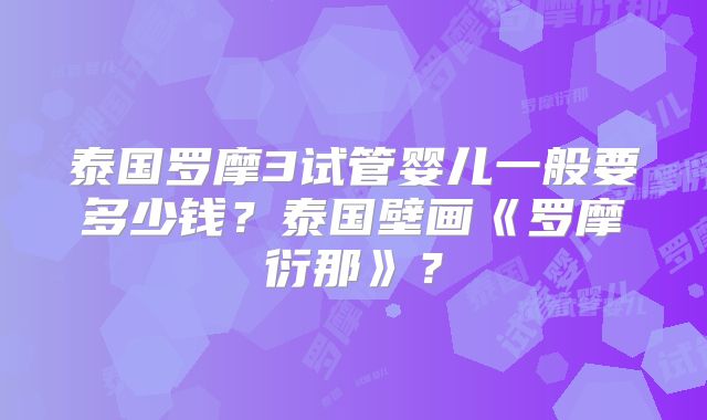 泰国罗摩3试管婴儿一般要多少钱？泰国壁画《罗摩衍那》？