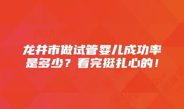 龙井市做试管婴儿成功率是多少?看完挺扎心的!