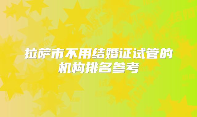 拉萨市不用结婚证试管的机构排名参考