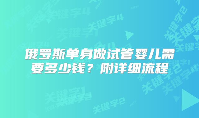 俄罗斯单身做试管婴儿需要多少钱？附详细流程