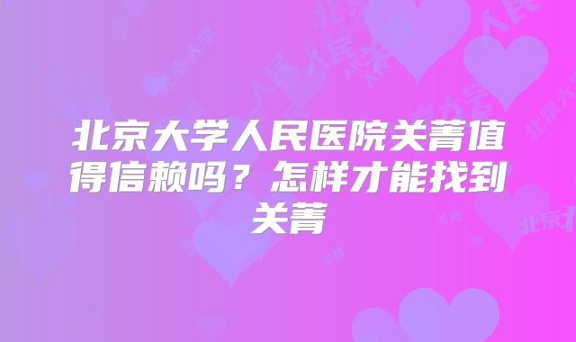 北京大学人民医院关菁值得信赖吗？怎样才能找到关菁