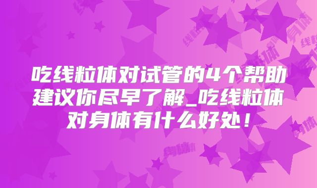 吃线粒体对试管的4个帮助建议你尽早了解_吃线粒体对身体有什么好处!