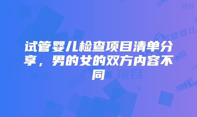 试管婴儿检查项目清单分享，男的女的双方内容不同