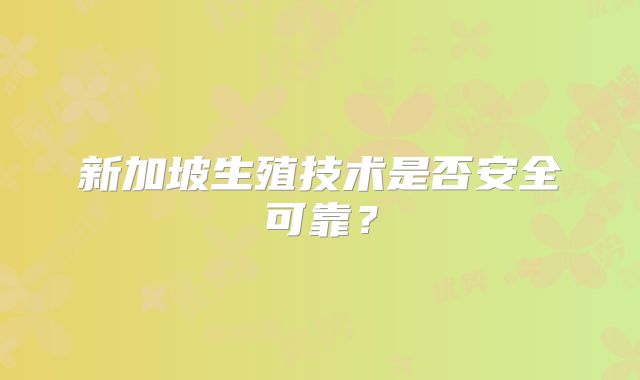 新加坡生殖技术是否安全可靠?