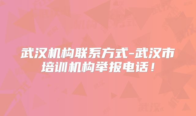 武汉机构联系方式-武汉市培训机构举报电话!