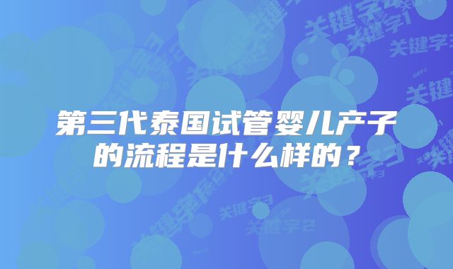 第三代泰国试管婴儿产子的流程是什么样的？