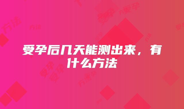 受孕后几天能测出来，有什么方法