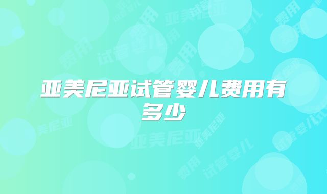 亚美尼亚试管婴儿费用有多少