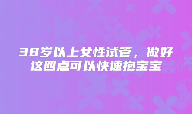 38岁以上女性试管，做好这四点可以快速抱宝宝