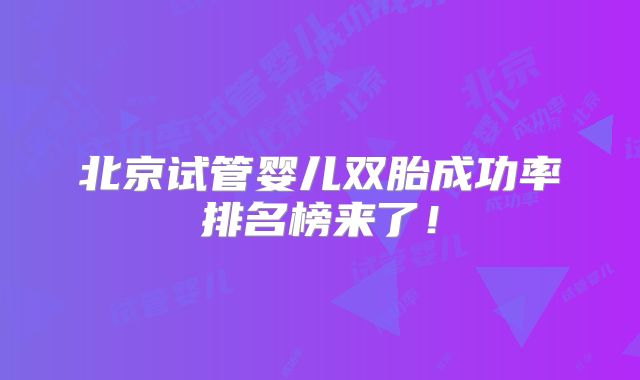 北京试管婴儿双胎成功率排名榜来了!