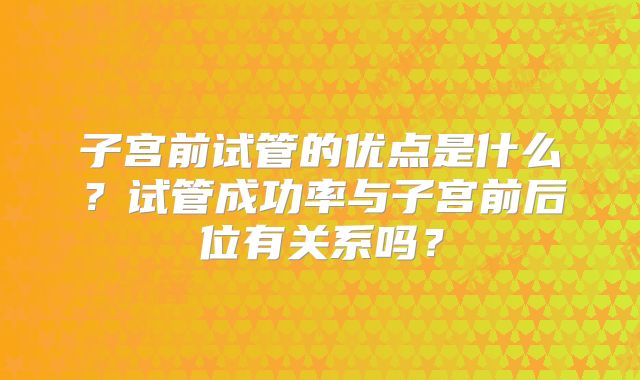 子宫前试管的优点是什么？试管成功率与子宫前后位有关系吗？