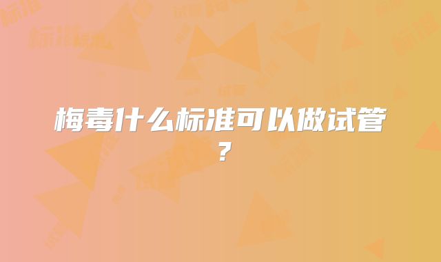 梅毒什么标准可以做试管?