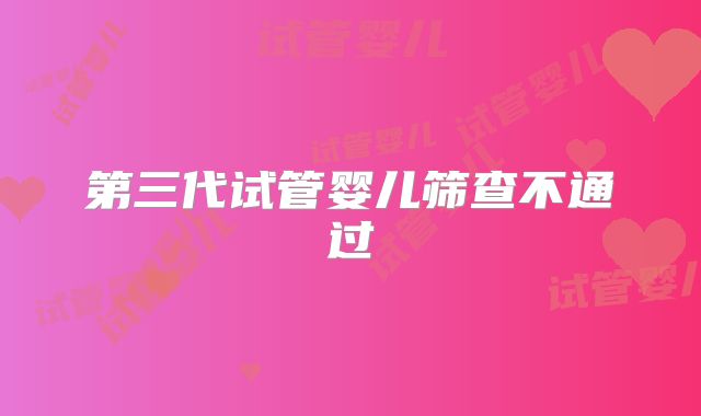 第三代试管婴儿筛查不通过