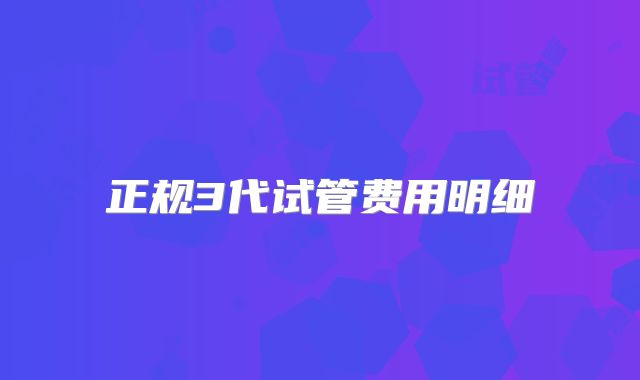 正规3代试管费用明细