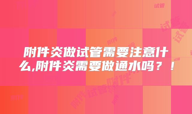 附件炎做试管需要注意什么,附件炎需要做通水吗?!