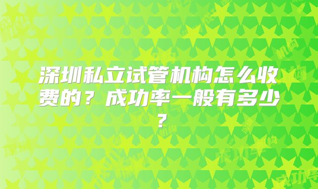 深圳私立试管机构怎么收费的?成功率一般有多少?