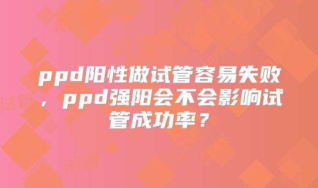 ppd阳性做试管容易失败，ppd强阳会不会影响试管成功率？