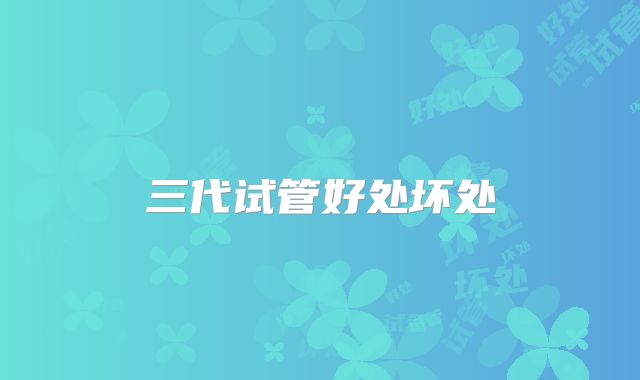 三代试管好处坏处