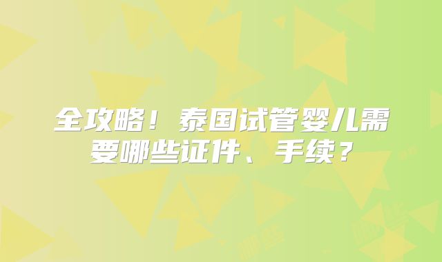 全攻略！泰国试管婴儿需要哪些证件、手续？