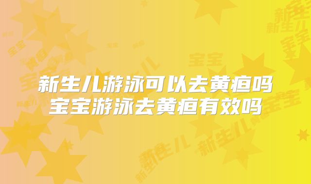 新生儿游泳可以去黄疸吗宝宝游泳去黄疸有效吗