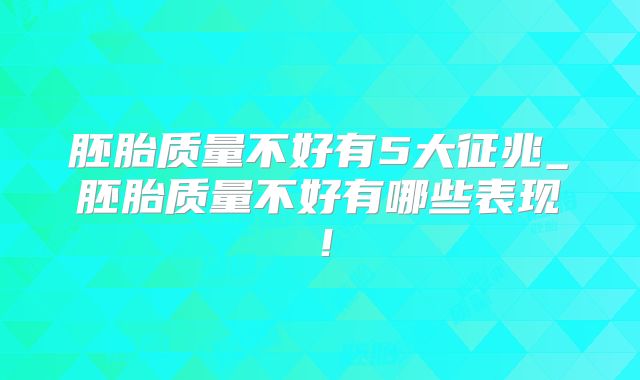 胚胎质量不好有5大征兆_胚胎质量不好有哪些表现！