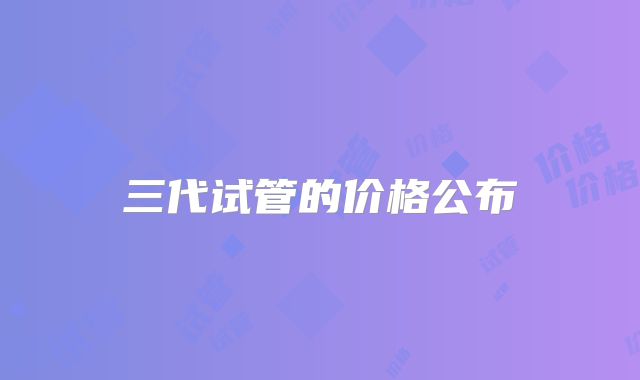 三代试管的价格公布