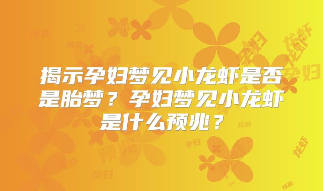 揭示孕妇梦见小龙虾是否是胎梦？孕妇梦见小龙虾是什么预兆？