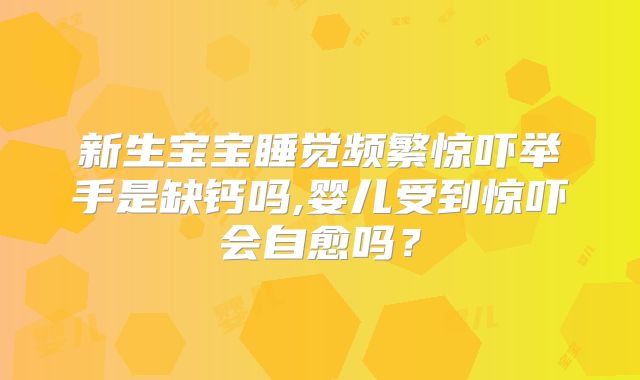 新生宝宝睡觉频繁惊吓举手是缺钙吗,婴儿受到惊吓会自愈吗？
