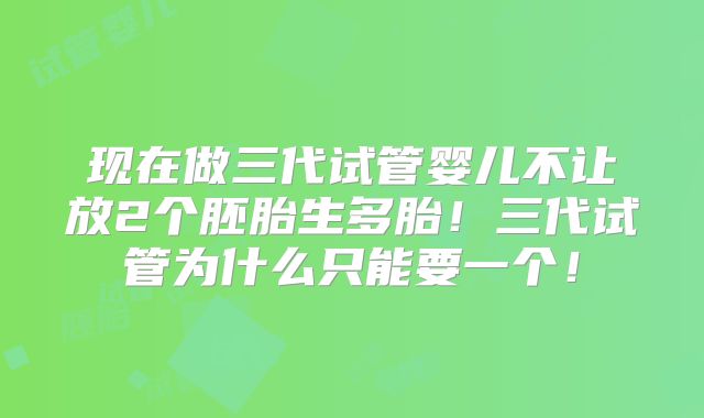 现在做三代试管婴儿不让放2个胚胎生多胎！三代试管为什么只能要一个！