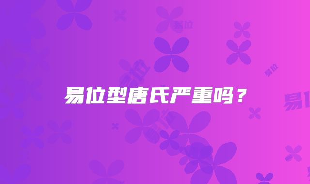 易位型唐氏严重吗？