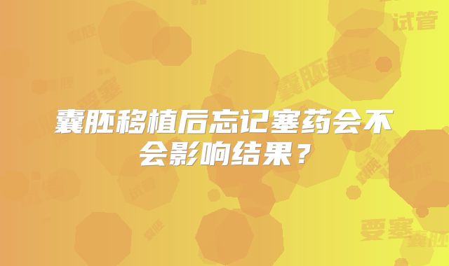囊胚移植后忘记塞药会不会影响结果?