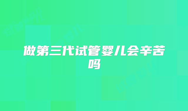 做第三代试管婴儿会辛苦吗