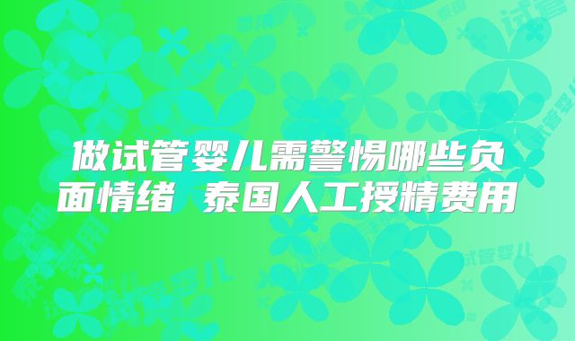 做试管婴儿需警惕哪些负面情绪 泰国人工授精费用