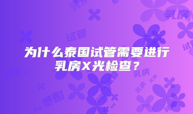为什么泰国试管需要进行乳房X光检查?