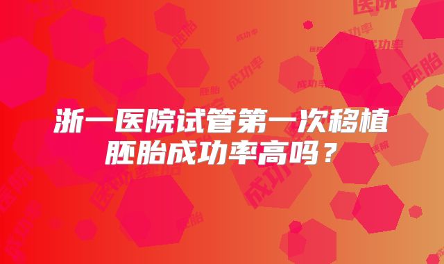 浙一医院试管第一次移植胚胎成功率高吗？