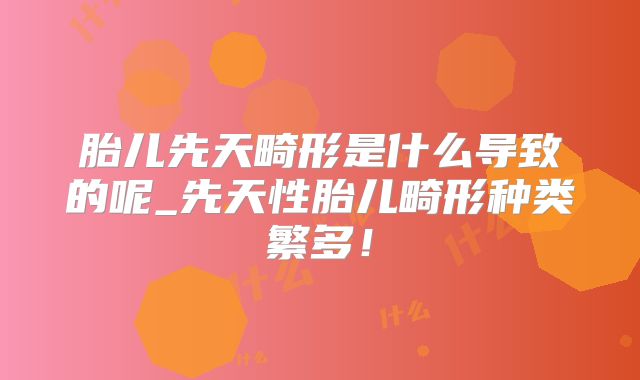 胎儿先天畸形是什么导致的呢_先天性胎儿畸形种类繁多!