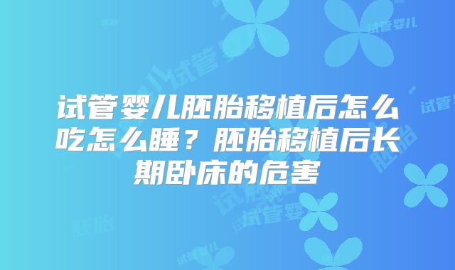 试管婴儿胚胎移植后怎么吃怎么睡？胚胎移植后长期卧床的危害