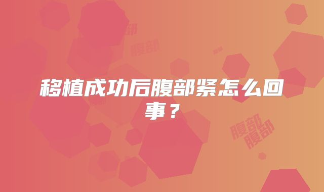 移植成功后腹部紧怎么回事？